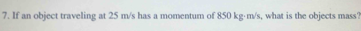 If an object traveling at 25 m/s has a momentum of 850 kg·m/s, what is the objects mass?