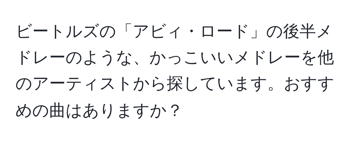 ビートルズの「アビィ・ロード」の後半メドレーのような、かっこいいメドレーを他のアーティストから探しています。おすすめの曲はありますか？