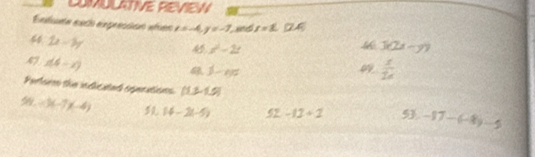 COMULATIVE REVIEN 
Entnte exto exprecion ates t=-4, y=-7 sd r=1. QA
2x-3y

45 x^2-2x 3(2x-y)
47 d(4-x)
1-en 
09 frac x16endarray  
Partere the indicatad enpcations (1,2,1,5)
-5(-7)(-4) 14-2(-5) 52-12/ 2 -17-(-8)-5
5