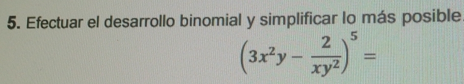 Efectuar el desarrollo binomial y simplificar lo más posible
(3x^2y- 2/xy^2 )^5=