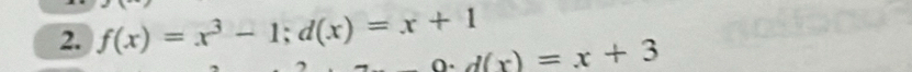 f(x)=x^3-1; d(x)=x+1
∩. d(x)=x+3