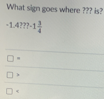 What sign goes where ??? is?
-1.4???-1 3/4 

<