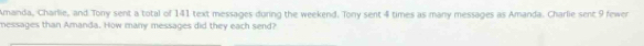 Amanda, Charlie, and Tony sent a total of 141 text messages during the weekend. Tony sent 4 times as many messages as Amanda. Charlie sent 9 fewer 
messages than Amanda. How many messages did they each send?