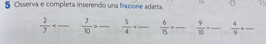 Osserva e completa inserendo una frazione adatta.
 2/7  _  7/10 > _  5/4 = _  6/15 > _  9/10 = _  4/9  _