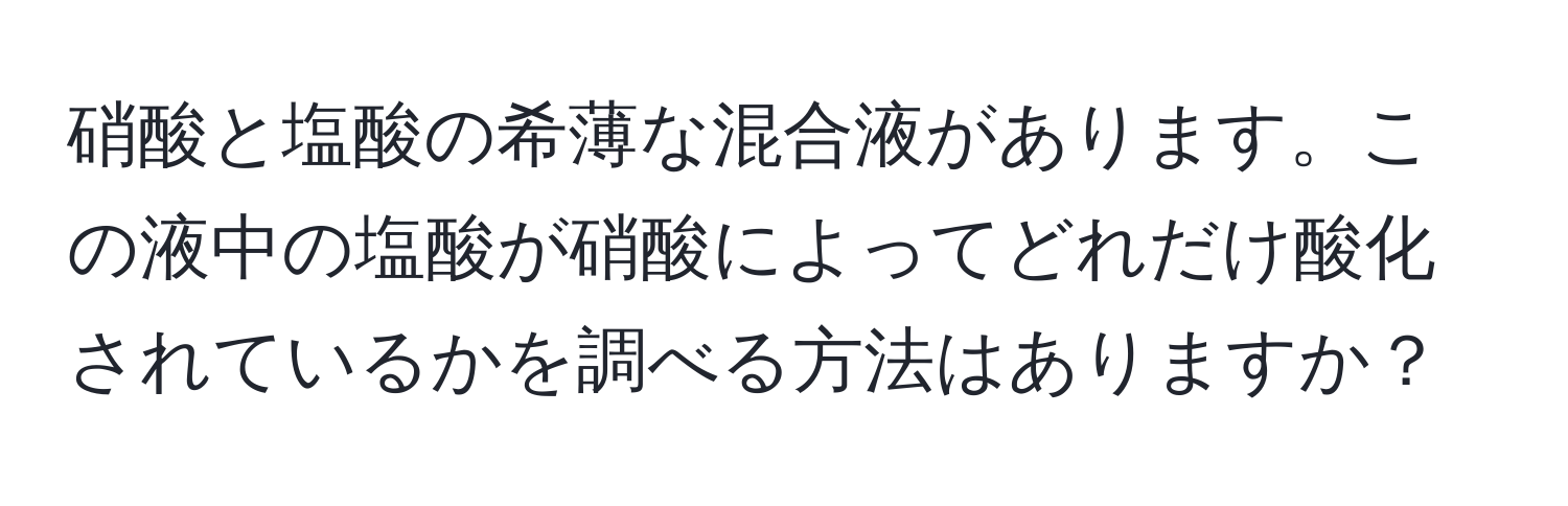 硝酸と塩酸の希薄な混合液があります。この液中の塩酸が硝酸によってどれだけ酸化されているかを調べる方法はありますか？