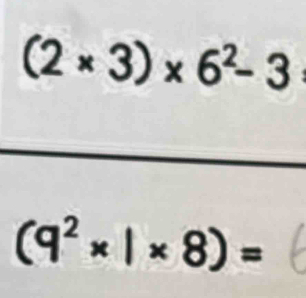 (2* 3)* 6^2-3
(9^2* |* 8)=