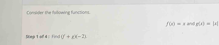 Consider the following functions.
f(x)=x and g(x)=|x|
Step 1 of 4 : Find (f+g)(-2).