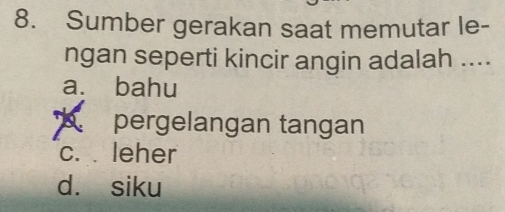 Sumber gerakan saat memutar le-
ngan seperti kincir angin adalah ....
a. bahu
pergelangan tangan
c. leher
d. siku