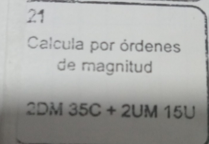 Calcula por órdenes 
de magnitud 
2DM 35C+2UM15U