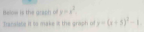 Below is the graph of y=x^2. 
Translate it to make it the graph of y=(x+5)^2-1.