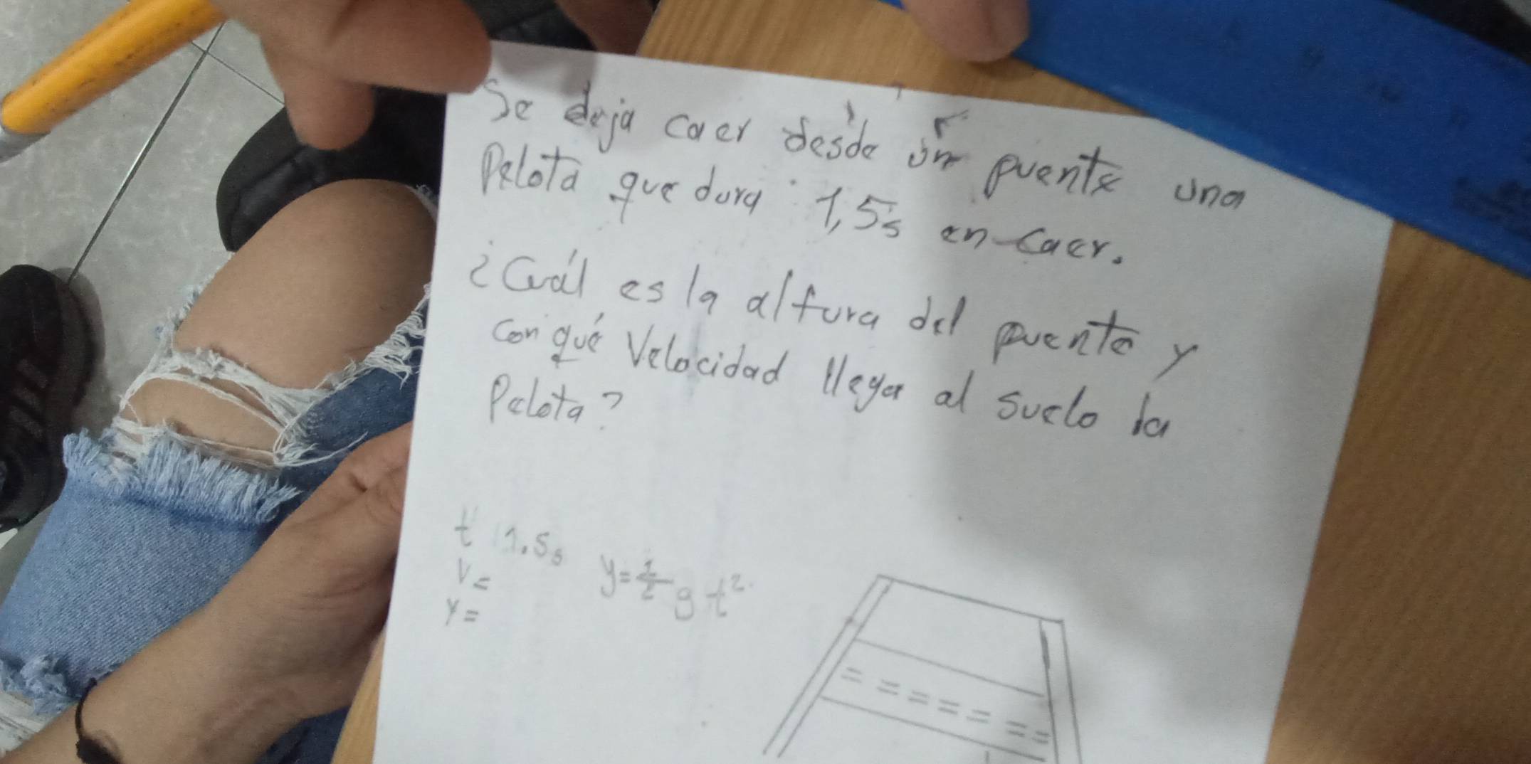 be deja coar desde or quents und 
Olota gve dorg 1, 55 an caer. 
ical es la alfora dl pvento y 
con gue Velocidard teyer al suclo ba 
Pelota?
t11.5s
v=
y= y= 1/2 gt^2