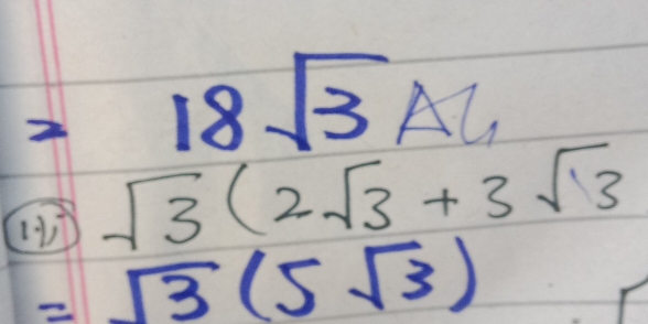 18sqrt(3) A_l_1
sqrt(3)(2sqrt(3)+3sqrt(3)
=sqrt(3)(5sqrt(3))