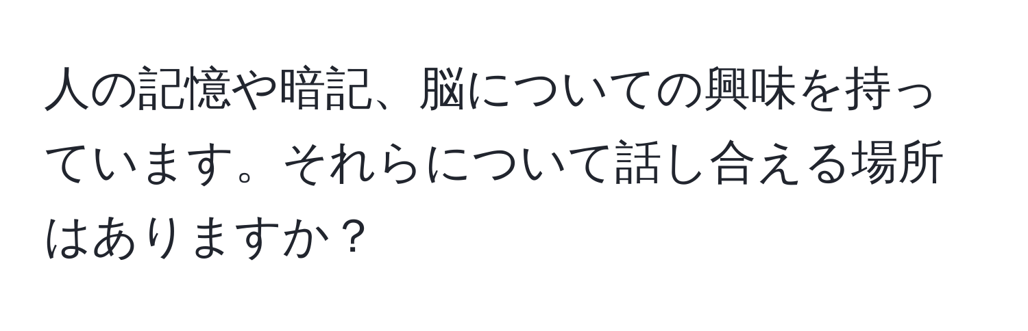 人の記憶や暗記、脳についての興味を持っています。それらについて話し合える場所はありますか？