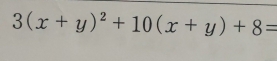 3(x+y)^2+10(x+y)+8=