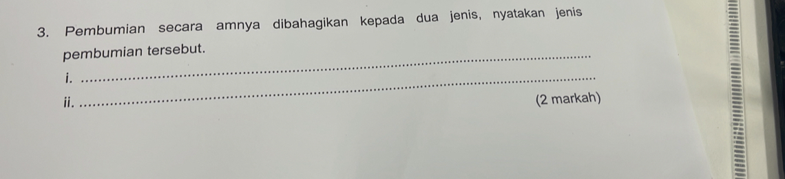 Pembumian secara amnya dibahagikan kepada dua jenis, nyatakan jenis 
pembumian tersebut. 
i._ 
ⅱ. (2 markah) 
=