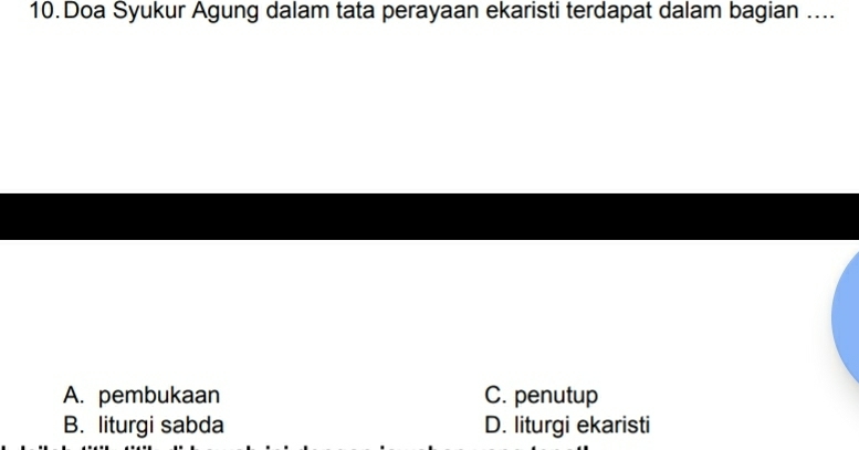 Doa Syukur Agung dalam tata perayaan ekaristi terdapat dalam bagian ....
A. pembukaan C. penutup
B. liturgi sabda D. liturgi ekaristi