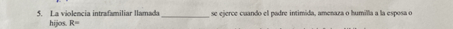 La violencia intrafamiliar llamada _se ejerce cuando el padre intimida, amenaza o humilla a la esposa o 
hijos. R=