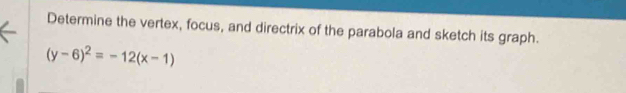 Determine the vertex, focus, and directrix of the parabola and sketch its graph.
(y-6)^2=-12(x-1)