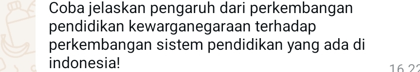 Coba jelaskan pengaruh dari perkembangan 
pendidikan kewarganegaraan terhadap 
perkembangan sistem pendidikan yang ada di 
indonesia! 16 2