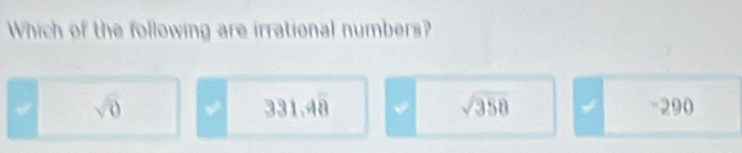 Which of the following are irrational numbers?
sqrt(0)
sqrt(358)
33 1.48 -290