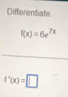 Differentiate.
f(x)=6e^(7x)
f'(x)=□