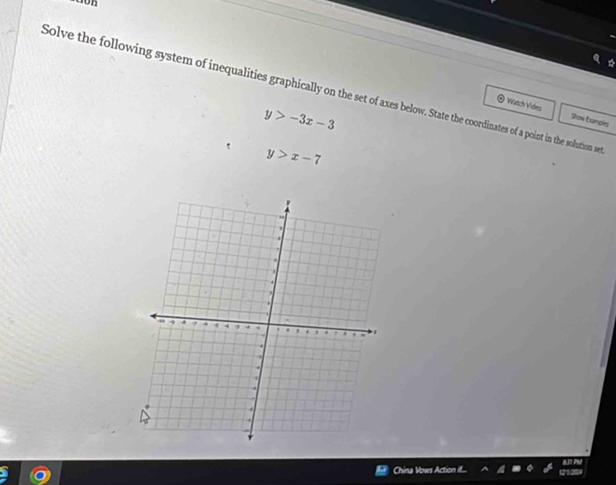 ton
Solve the following system of inequalities graphically on the set of axes below. State the coordinates of a point in the solution se
Watch Vídeo Show Exampies
y>-3x-3
y>x-7
China Voers Action if... 12/1:2104