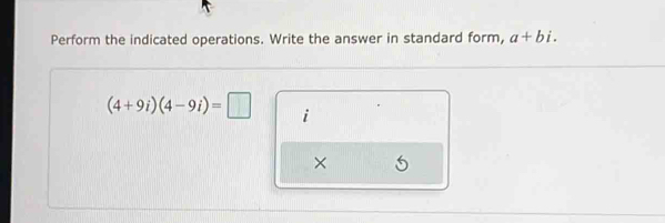 Perform the indicated operations. Write the answer in standard form, a+bi.
(4+9i)(4-9i)=□ i 
×