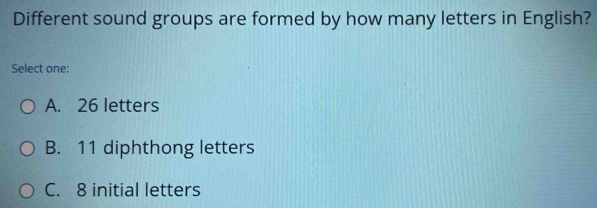 Different sound groups are formed by how many letters in English?
Select one:
A. 26 letters
B. 11 diphthong letters
C. 8 initial letters