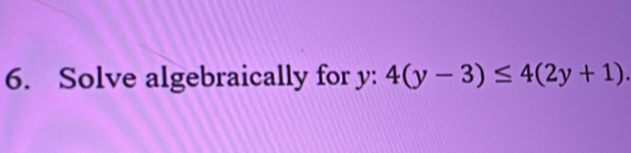 Solve algebraically for y : 4(y-3)≤ 4(2y+1).