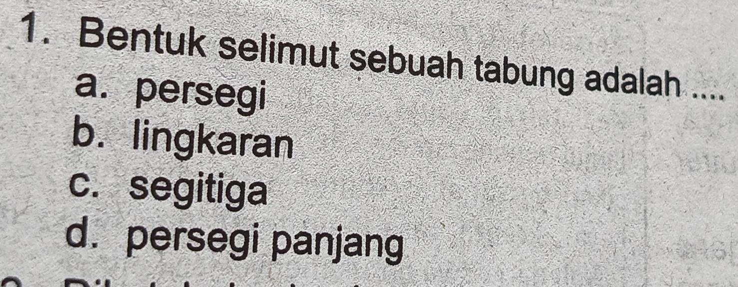 Bentuk selimut sebuah tabung adalah ....
a. persegi
b. lingkaran
c. segitiga
d. persegi panjang