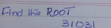 Find the RooT
31031