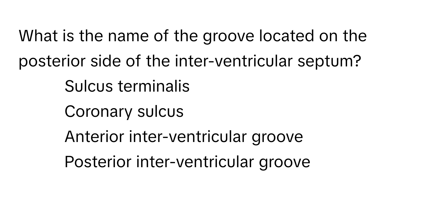 What is the name of the groove located on the posterior side of the inter-ventricular septum?

1) Sulcus terminalis 
2) Coronary sulcus 
3) Anterior inter-ventricular groove 
4) Posterior inter-ventricular groove