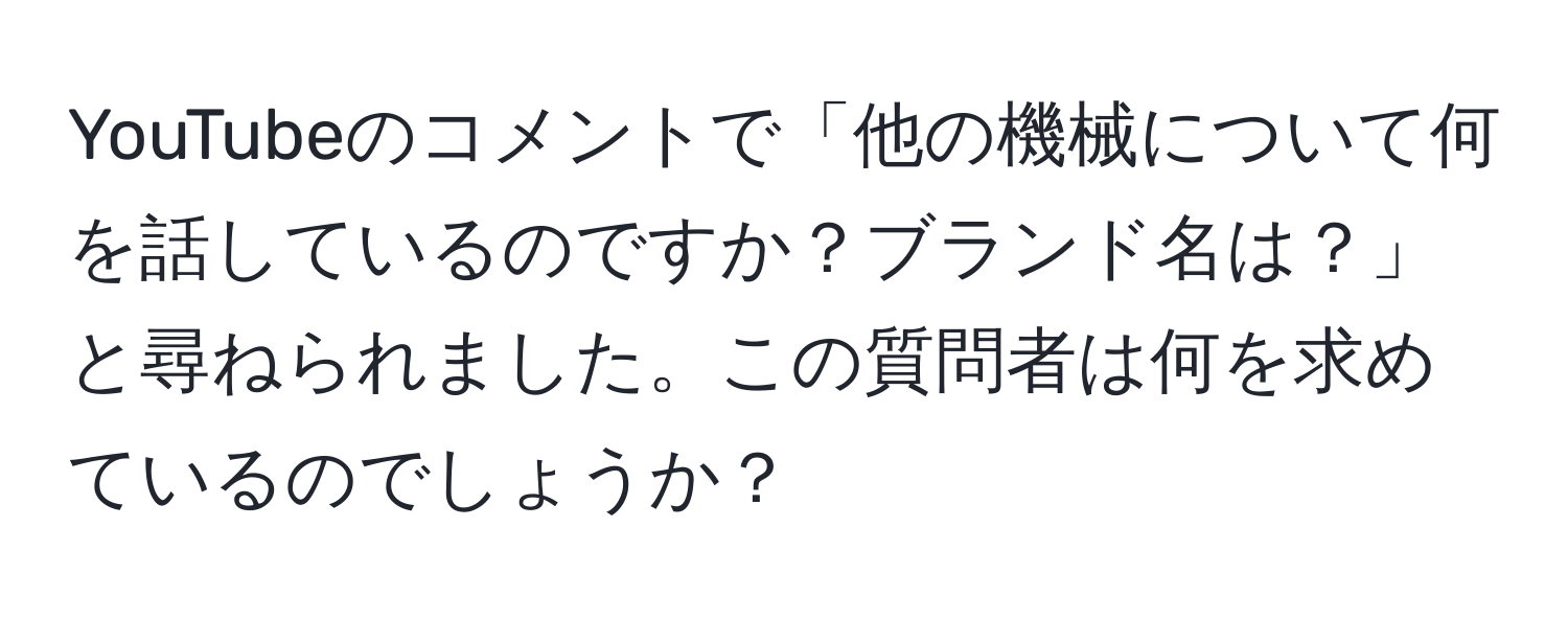 YouTubeのコメントで「他の機械について何を話しているのですか？ブランド名は？」と尋ねられました。この質問者は何を求めているのでしょうか？