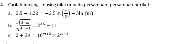 Carilah masing- masing nilai m pada persamaan- persamaan berikut: 
a. 2.5-1.22=-2.5ln ( m/3 )-3ln (m)
b. sqrt[2](frac 3-m)4m+1=2^(3.5)-11
C. 2+3e=10^(m+2)* 2^(m-1)