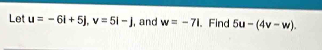 Let u=-6i+5j, v=5i-j , and w=-71 、 Find 5u-(4v-w).