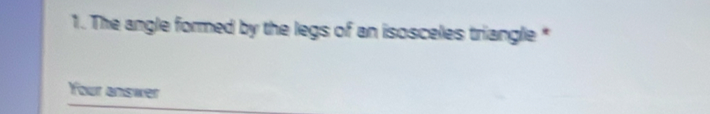 The angle formed by the legs of an isosceles triangle * 
Your answer