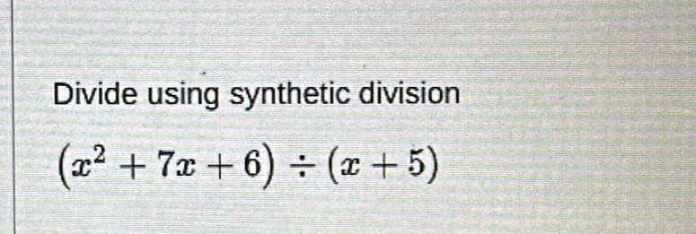 Divide using synthetic division
(x^2+7x+6)/ (x+5)