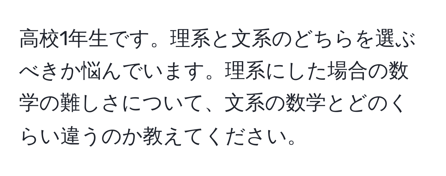 高校1年生です。理系と文系のどちらを選ぶべきか悩んでいます。理系にした場合の数学の難しさについて、文系の数学とどのくらい違うのか教えてください。