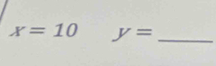 x=10 y= _