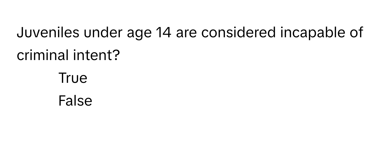 Juveniles under age 14 are considered incapable of criminal intent? 
1) True 
2) False