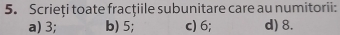 Scrieți toate fracţiile subunitare care au numitorii:
a) 3; b) 5; c) 6; d) 8.