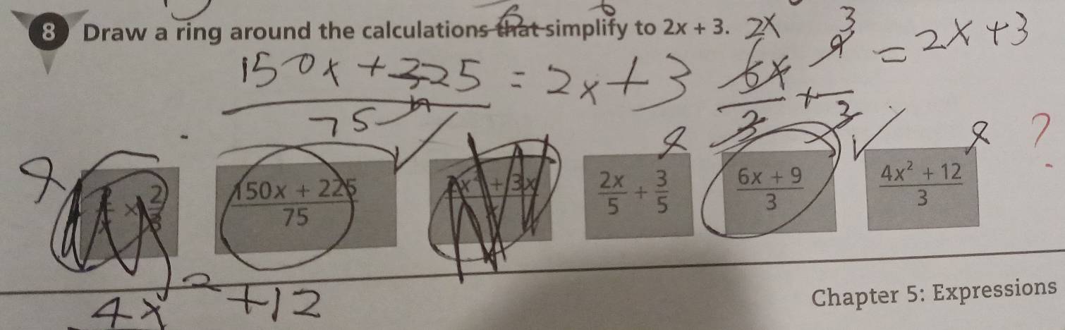 Draw a ring around the calculations that simplify to 2x + 3.
X
 2x/5 + 3/5   (6x+9)/3   (4x^2+12)/3 
Chapter 5: Expressions