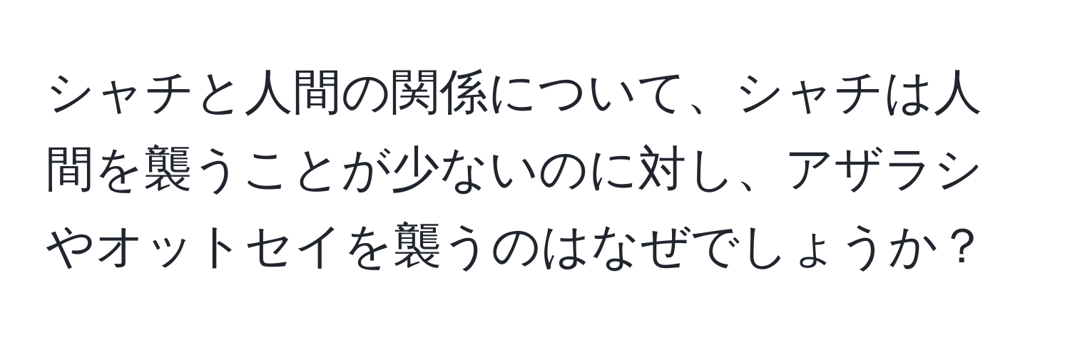 シャチと人間の関係について、シャチは人間を襲うことが少ないのに対し、アザラシやオットセイを襲うのはなぜでしょうか？