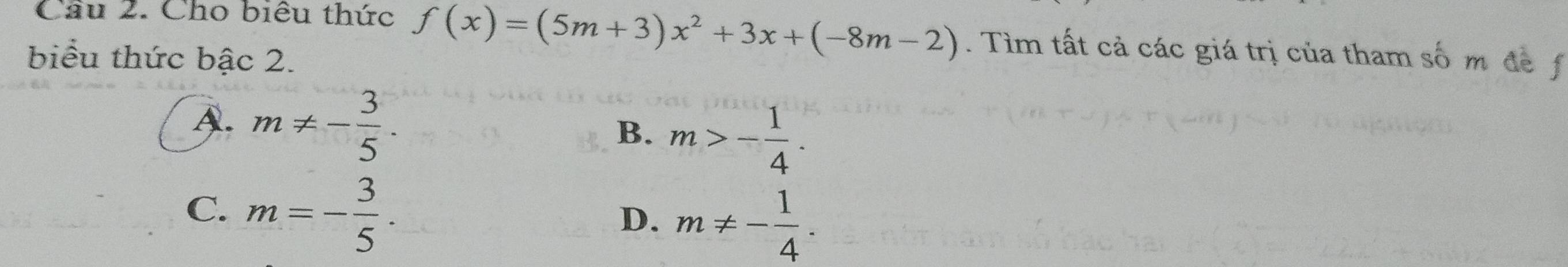 Cầu 2. Cho biêu thức f(x)=(5m+3)x^2+3x+(-8m-2). Tìm tất cả các giá trị của tham số m để f
biểu thức bậc 2.
A. m!= - 3/5 .
B. m>- 1/4 .
C. m=- 3/5 .
D. m!= - 1/4 .