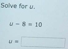 Solve for u.
u-8=10
u=□