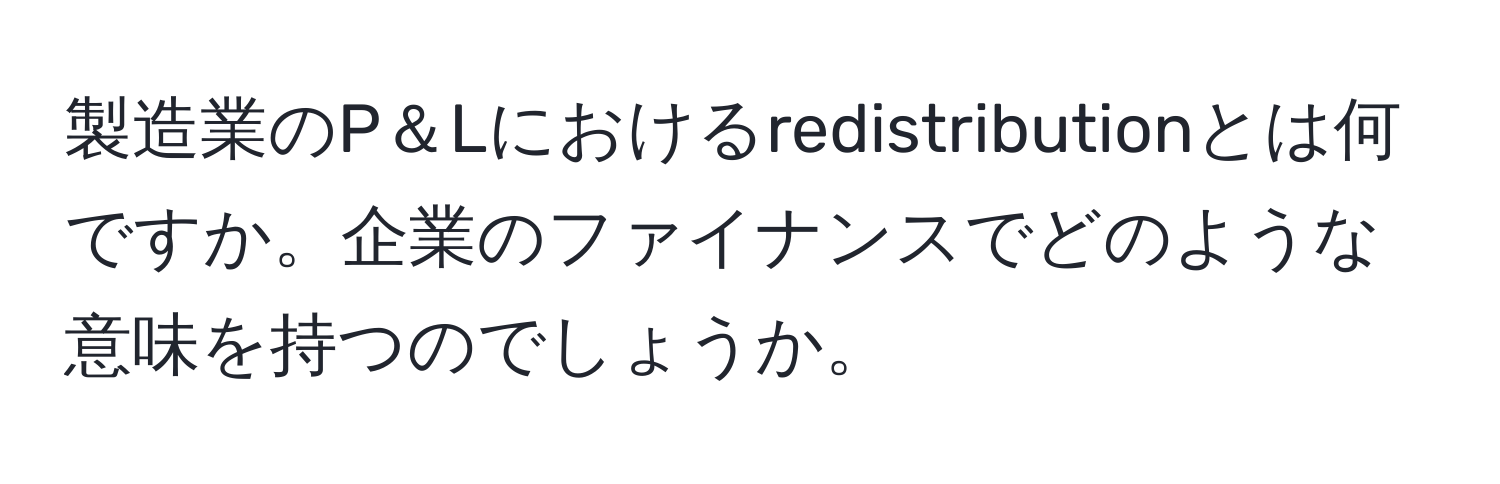 製造業のP＆Lにおけるredistributionとは何ですか。企業のファイナンスでどのような意味を持つのでしょうか。