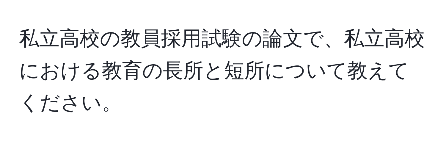 私立高校の教員採用試験の論文で、私立高校における教育の長所と短所について教えてください。