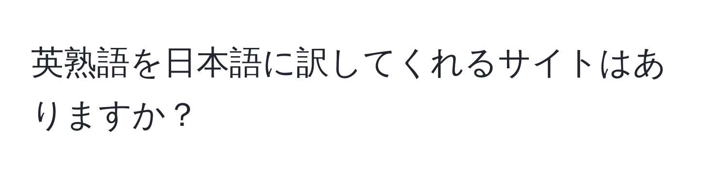 英熟語を日本語に訳してくれるサイトはありますか？