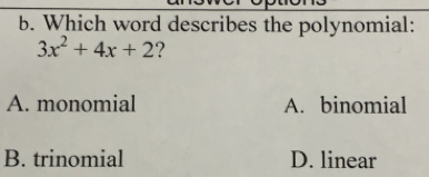 Which word describes the polynomial:
3x^2+4x+2 ?
A. monomial A. binomial
B. trinomial D. linear