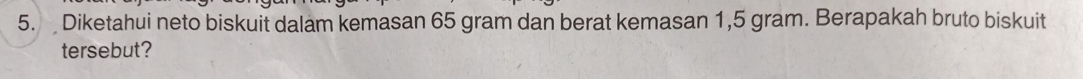 Diketahui neto biskuit dalam kemasan 65 gram dan berat kemasan 1,5 gram. Berapakah bruto biskuit 
tersebut?